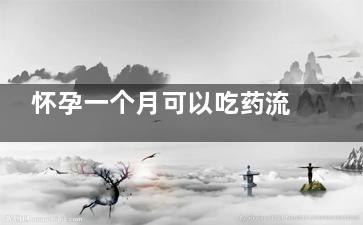 怀孕一个月可以吃药流产吗  药流后的注意事项(怀孕一个月可以吃药打掉孩子吗)